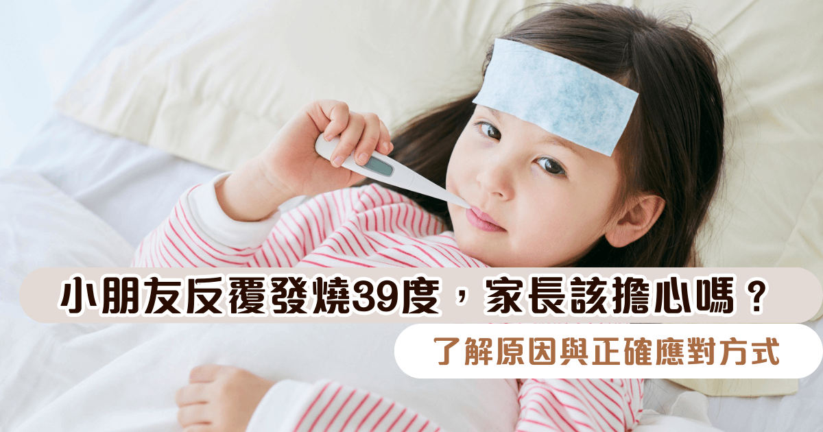 小朋友反覆發燒39度，家長該擔心嗎？了解原因與正確應對方式