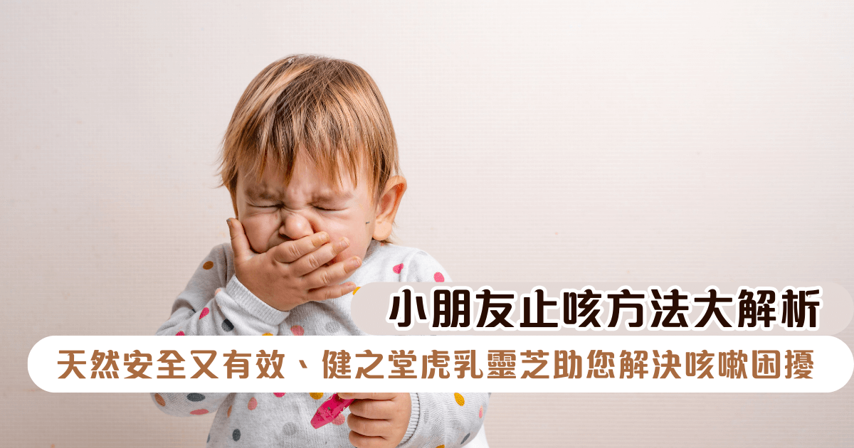 小朋友止咳方法大解析：天然安全又有效，健之堂虎乳靈芝助您解決咳嗽困擾