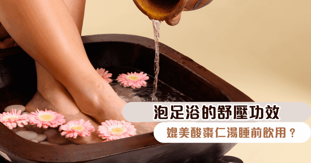 泡足浴的舒壓功效媲美酸棗仁湯睡前飲用？不只能喝的，還能「泡」出來！