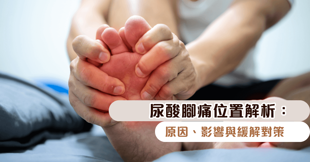 尿酸腳痛位置解析：原因、影響與緩解對策