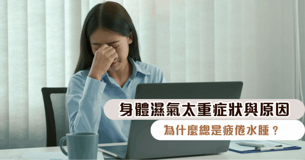 身體濕氣太重症狀與原因｜為什麼總是疲倦水腫？了解與辨識體內濕氣
