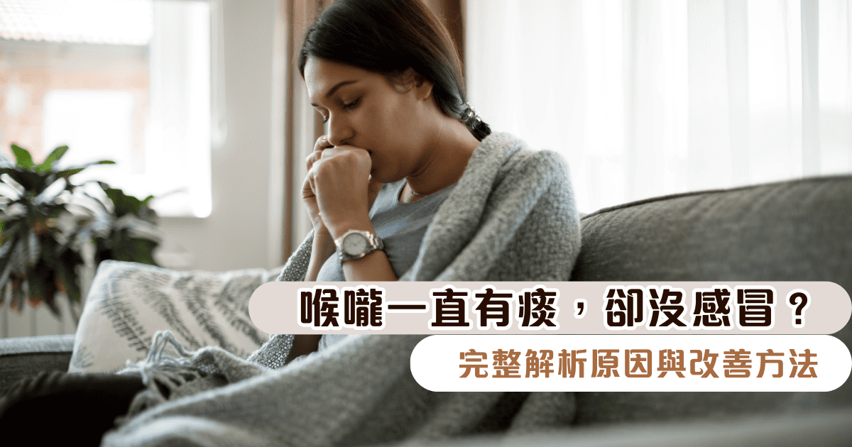喉嚨一直有痰，卻沒感冒？完整解析原因與改善方法，還你清爽自在的每一天