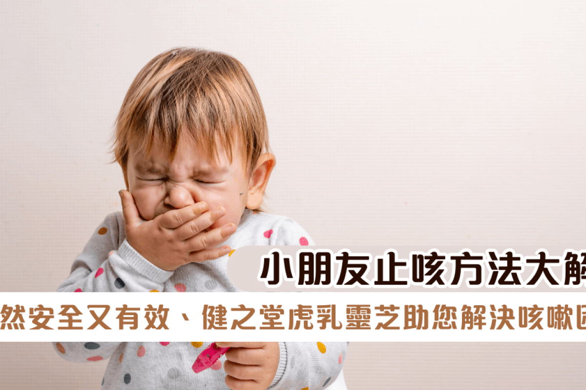 小朋友止咳方法大解析：天然安全又有效，健之堂虎乳靈芝助您解決咳嗽困擾