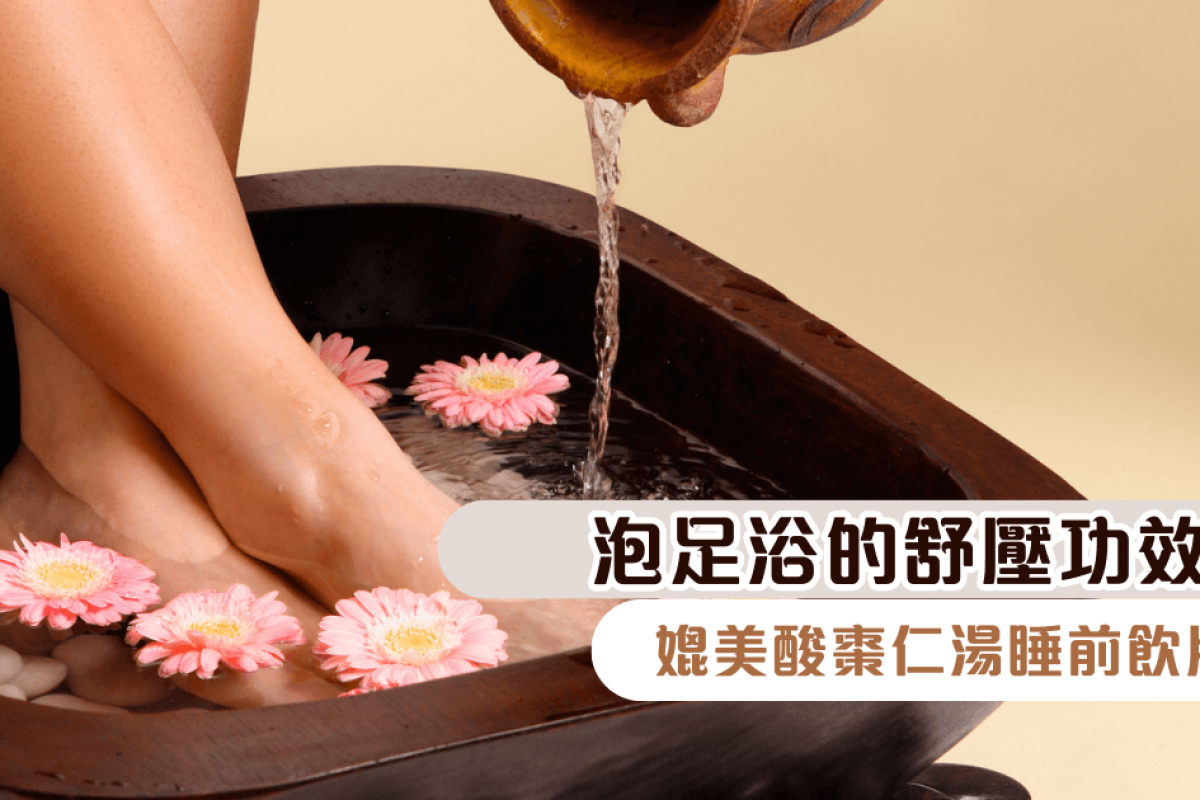 泡足浴的舒壓功效媲美酸棗仁湯睡前飲用？不只能喝的，還能「泡」出來！