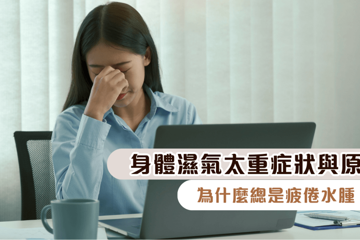身體濕氣太重症狀與原因｜為什麼總是疲倦水腫？了解與辨識體內濕氣