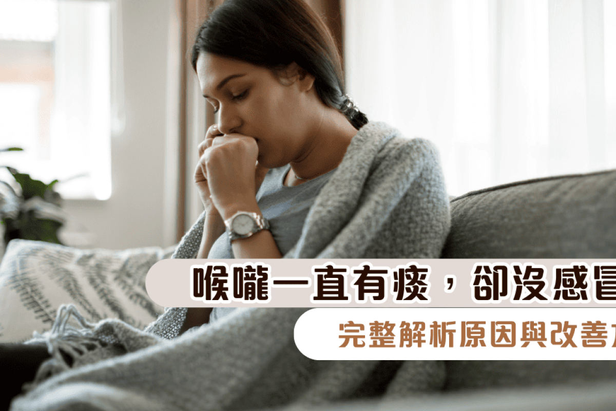 喉嚨一直有痰，卻沒感冒？完整解析原因與改善方法，還你清爽自在的每一天