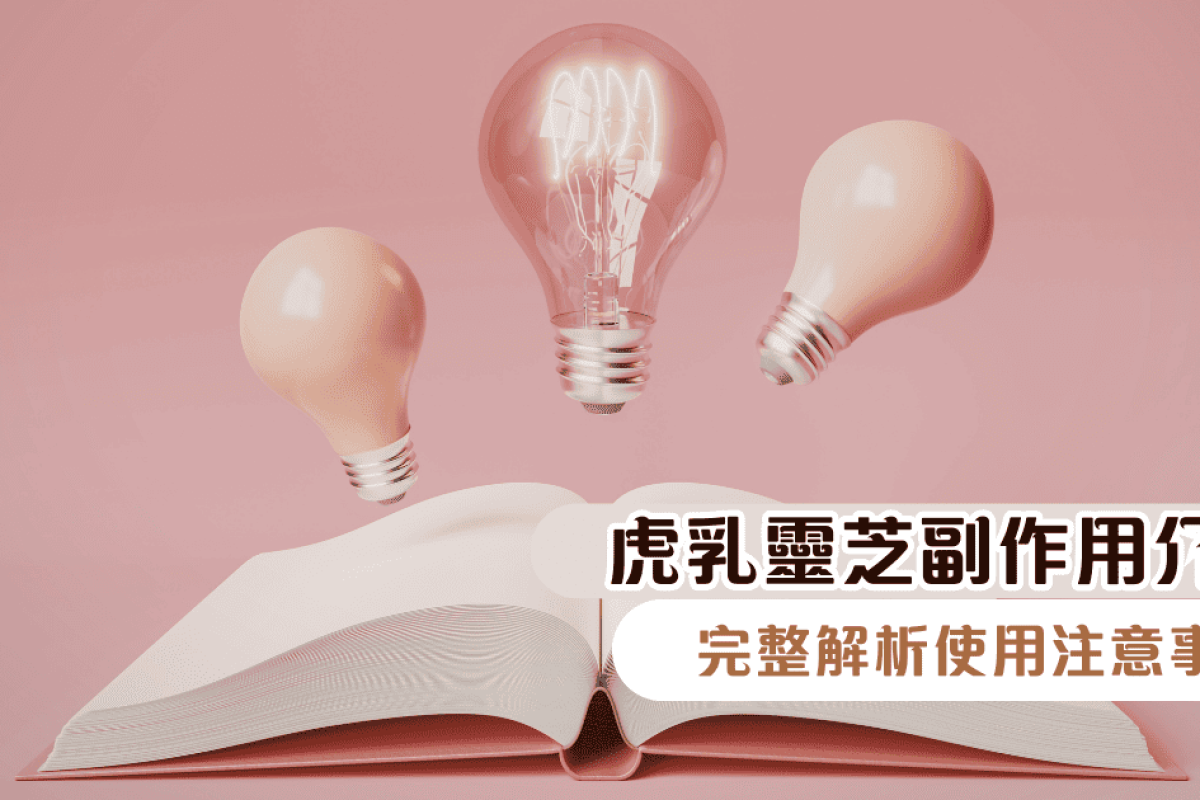 虎乳靈芝副作用介紹，完整解析使用注意事項，吃得安心又健康